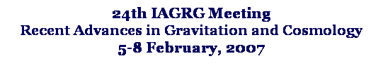 Text Box: 24th IAGRG Meeting 
Recent Advances in Gravitation and Cosmology
5-8 February, 2007
